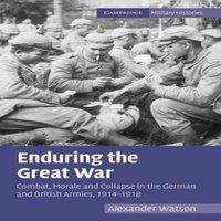 Alexander Watson Enduring the Great War: Combat, Morale & Collapse in the German
