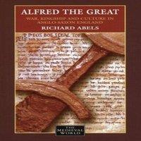 Richard Abels Alfred the Great: War, Kingship & Culture in Anglo-Saxon England