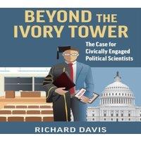 Richard Davis Beyond the Ivory Tower: The Case for Civically Engaged Political