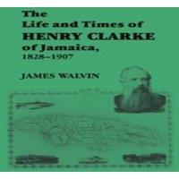 James Walvin The Life & Times of Henry Clarke of Jamaica, 1828-1907 Paperback