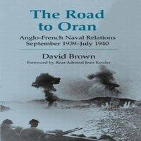 David Brown The Road to Oran: Anglo-French Naval Relations, September