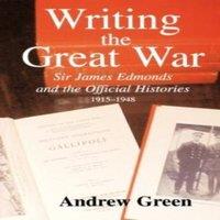 Andrew Green Writing the Great War: Sir James Edmonds & the Official