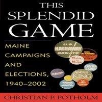 Christian P. Potholm This Splendid Game : Maine Campaigns & Elections, 1940-2002