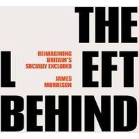 James Morrison The Left Behind: Reimagining Britain's Socially Excluded Hardcover