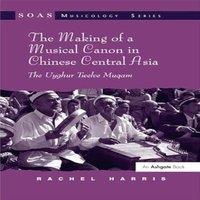 Rachel Harris Making of a Musical Canon in Chinese Central Asia: The Uyghur