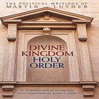 Martin Luther Divine Kingdom, Holy Order: The Political Writings of Martin