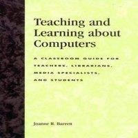 Joanne R. Barrett Teaching & Learning about Computers : A Classroom Guide for