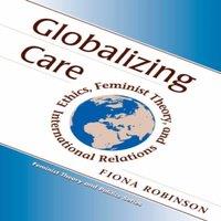 Fiona Robinson Globalizing Care: Ethics, Feminist Theory, & International