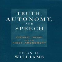 Susan Williams Truth, Autonomy, & Speech: Feminist Theory & the First