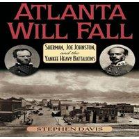 Stephen Davis Atlanta Will Fall : Sherman, Joe Johnston, & the Yankee Heavy