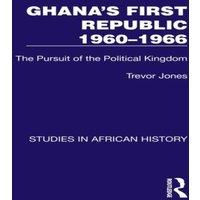 Trevor Jones Ghana's First Republic 1960-1966: The Pursuit of the Political