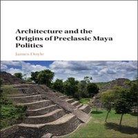 James Doyle Architecture & the Origins of Preclassic Maya Politics Hardcover