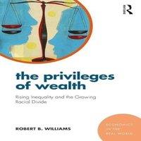 Robert Williams The Privileges of Wealth: Rising inequality & the growing racial