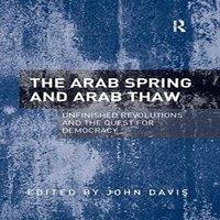 John Davis The Arab Spring & Arab Thaw: Unfinished Revolutions & the