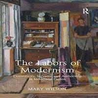 Mary Wilson The Labors of Modernism: Domesticity, Servants, & Authorship in