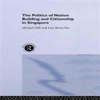 Michael Hill The Politics of Nation Building & Citizenship in Singapore