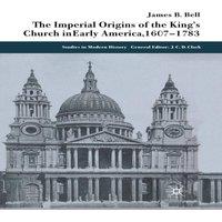 James Bell The Imperial Origins of the King's Church in Early America