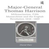 David Farr Major-General Thomas Harrison: Millenarianism, Fifth Monarchism