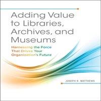 Joseph Matthews Adding Value to Libraries, Archives, & Museums: Harnessing the