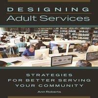 Ann Roberts Designing Adult Services: Strategies for Better Serving Your