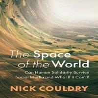 Nick Couldry The Space of the World: Can Human Solidarity Survive Social Media