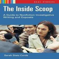 Sarah Cords The Inside Scoop: A Guide to Nonfiction Investigative Writing and