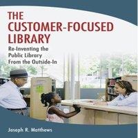 Joseph Matthews The Customer-Focused Library: Re-Inventing the Public Library From