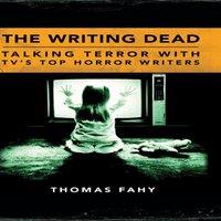 Thomas Fahy The Writing Dead: Talking Terror with TV's Top Horror Writers