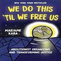 Mariame Kaba We Do This 'Til We Free Us : Abolitionist Organizing and
