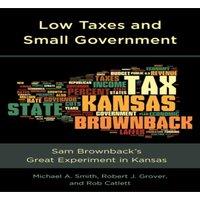 Michael A. Smith Low Taxes & Small Government : Sam Brownback's Great Experiment