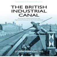 Jodie Matthews The British Industrial Canal : Reading the Waterways from the