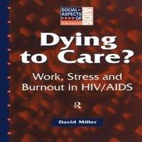 David Miller Dying to Care: Work, Stress & Burnout in HIV/AIDS Professionals