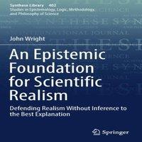 John Wright An Epistemic Foundation for Scientific Realism : Defending Realism