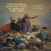 Roger Price The Church & the State in France, 1789-1870 : 'Fear of God is