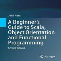 John Hunt A Beginner's Guide to Scala, Object Orientation & Functional
