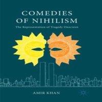 Amir Khan Comedies of Nihilism : The Representation of Tragedy Onscreen