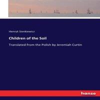 Henryk Sienkiewicz Children of the Soil:Translated from the Polish by Jeremiah Curtin