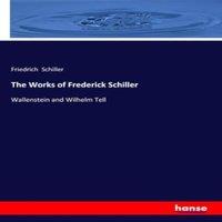 Friedrich Schiller The Works of Frederick Schiller:Wallenstein & Wilhelm Tell
