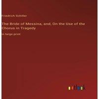 Friedrich Schiller The Bride of Messina, and, On the Use of the Chorus in Tragedy:in