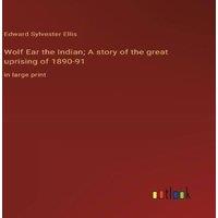 Edward Sylvester Ellis Wolf Ear the Indian; A story of the great uprising of 1890-91:in