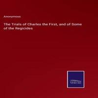 Anonymous The Trials of Charles the First, & of Some of the Regicides