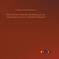 Johann Rudolf Wyss The Swiss Family Robinson; or Adventures on a Desert Island