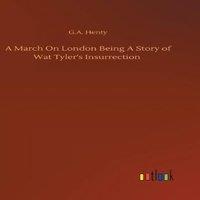 G.A. Henty A March On London Being A Story of Wat Tyler's Insurrection