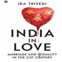 Ira Trivedi India in Love: Marriage & Sexuality in the 21st Century