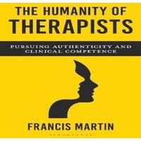 Francis Martin The Humanity of Therapists: Pursuing Authenticity & Clinical