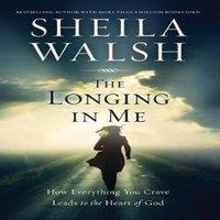 Sheila Walsh The Longing in Me: How Everything You Crave Leads to the Heart of