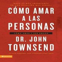 John Townsend Los Cmo Amar a Las Personas: Cmo Amar Y Ser Amado =