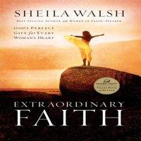 Sheila Walsh The Extraordinary Faith: God's Perfect Gift for Every Woman's