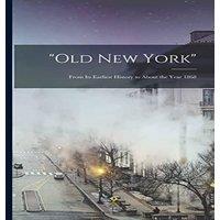 Anonymous Old New York : From Its Earliest History to About the Year 1868