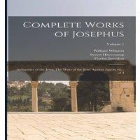 Flavius Josephus Complete Works of Josephus: Antiquities of the Jews: The Wars of
